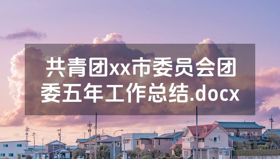 共青团xx市委员会团委五年工作总结.docx