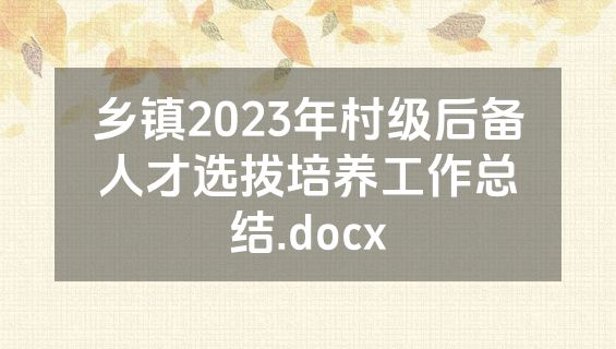 乡镇2023年村级后备人才选拔培养工作总结.docx