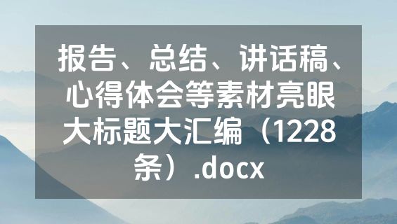 报告、总结、讲话稿、心得体会等素材亮眼大标题大汇编（1228条）.docx