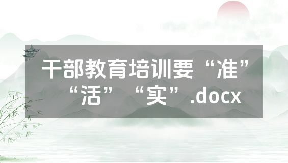 干部教育培训要“准”“活”“实”.docx