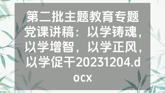 第二批主题教育专题党课讲稿：以学铸魂，以学增智，以学正风，以学促干20231204.docx
