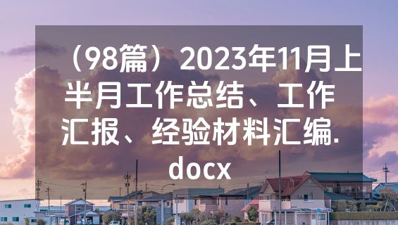 （98篇）2023年11月上半月工作总结、工作汇报、经验材料汇编.docx