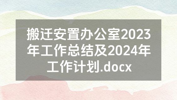搬迁安置办公室2023年工作总结及2024年工作计划.docx