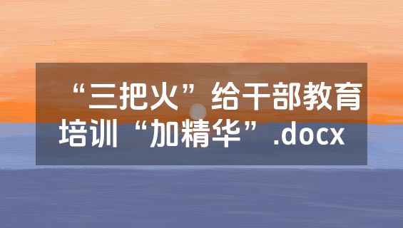 “三把火”给干部教育培训“加精华”.docx