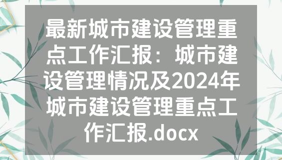 最新城市建设管理重点工作汇报：城市建设管理情况及2024年城市建设管理重点工作汇报.docx