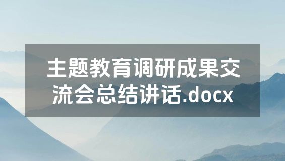 主题教育调研成果交流会总结讲话.docx