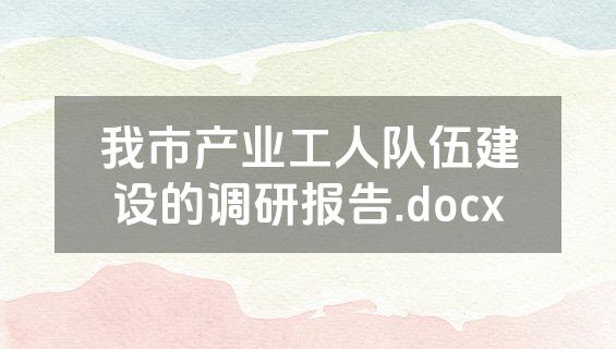 我市产业工人队伍建设的调研报告.docx