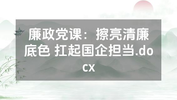 廉政党课：擦亮清廉底色 扛起国企担当.docx