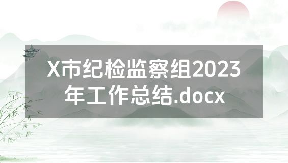 X市纪检监察组2023年工作总结.docx