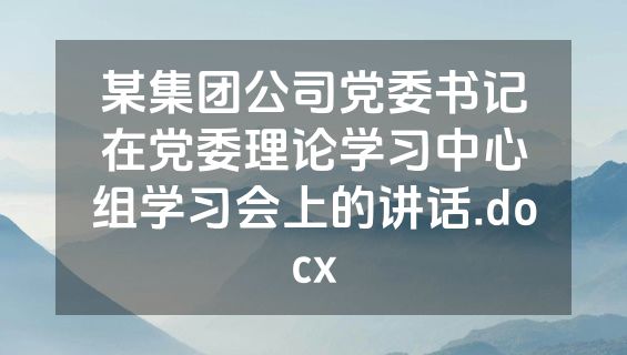 某集团公司党委书记在党委理论学习中心组学习会上的讲话.docx