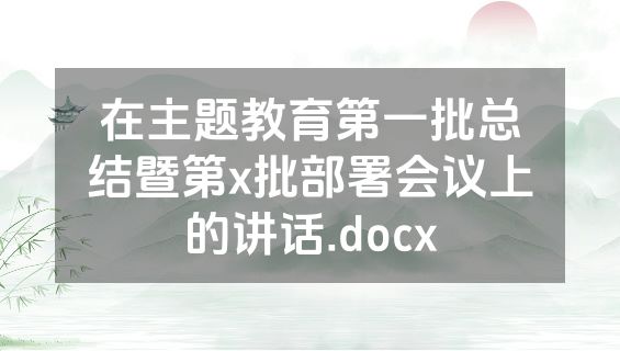 在主题教育第一批总结暨第x批部署会议上的讲话.docx