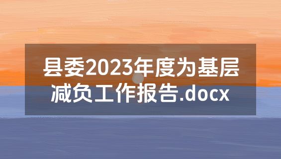 县委2023年度为基层减负工作报告.docx