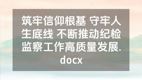 筑牢信仰根基 守牢人生底线 不断推动纪检监察工作高质量发展.docx