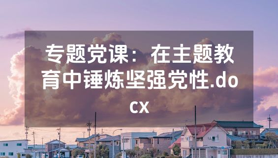 专题党课：在主题教育中锤炼坚强党性.docx
