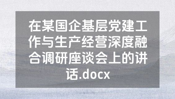 在某国企基层党建工作与生产经营深度融合调研座谈会上的讲话.docx