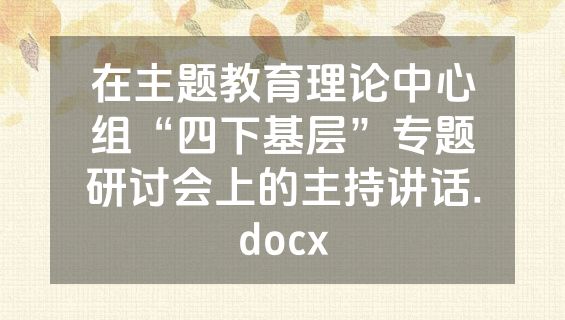 在主题教育理论中心组“四下基层”专题研讨会上的主持讲话.docx