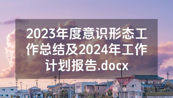 2023年度意识形态工作总结及2024年工作计划报告.docx