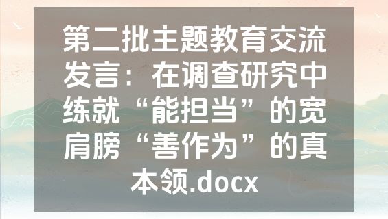 第二批主题教育交流发言：在调查研究中练就“能担当”的宽肩膀“善作为”的真本领.docx