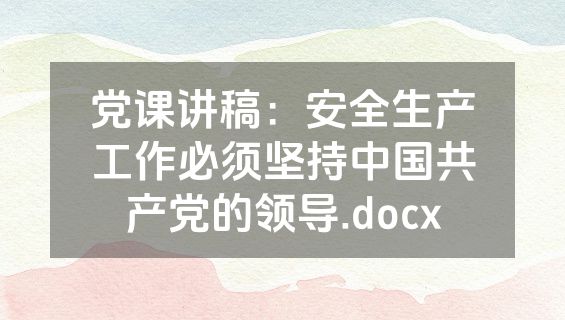 党课讲稿：安全生产工作必须坚持中国共产党的领导.docx