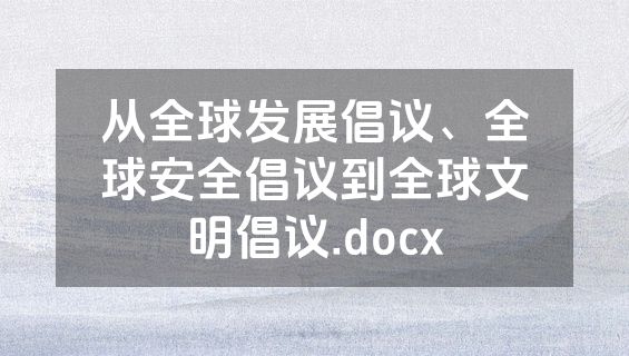 从全球发展倡议、全球安全倡议到全球文明倡议.docx