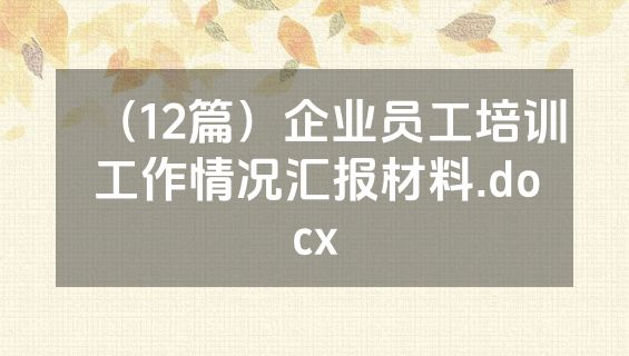 （12篇）企业员工培训工作情况汇报材料.docx