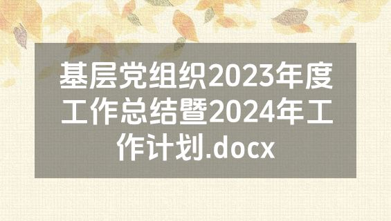 基层党组织2023年度工作总结暨2024年工作计划.docx