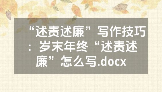 “述责述廉”写作技巧：岁末年终“述责述廉”怎么写.docx