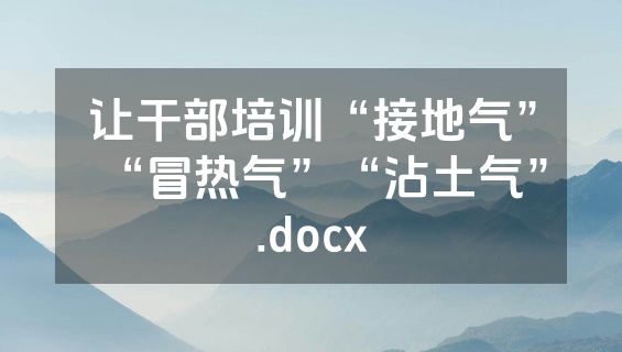 让干部培训“接地气”“冒热气”“沾土气”.docx