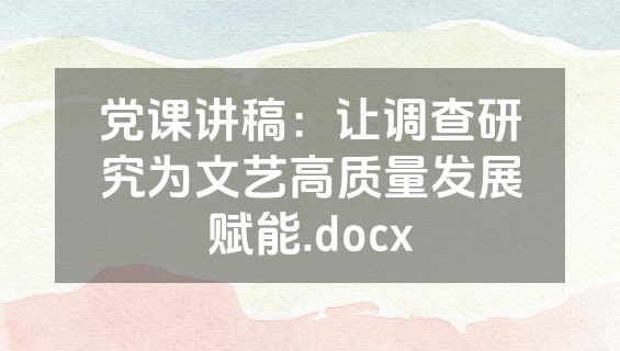 党课讲稿：让调查研究为文艺高质量发展赋能.docx