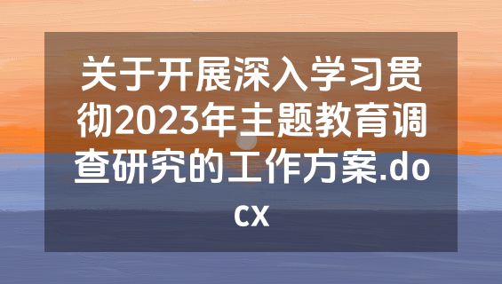 关于开展深入学习贯彻2023年主题教育调查研究的工作方案.docx