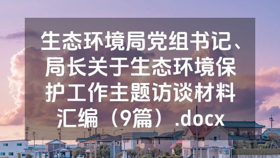 生态环境局党组书记、局长关于生态环境保护工作主题访谈材料汇编（9篇）.docx