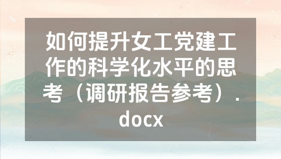 如何提升女工党建工作的科学化水平的思考（调研报告参考）.docx