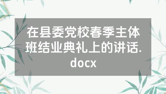 在县委党校春季主体班结业典礼上的讲话.docx