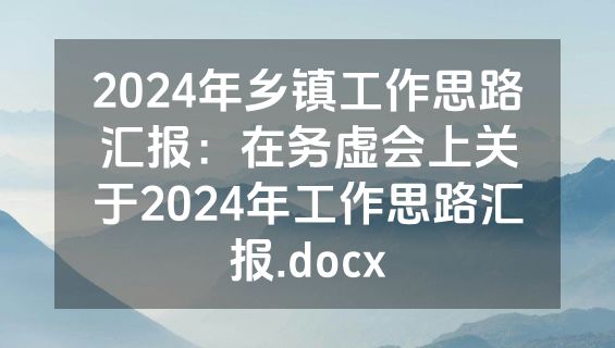 2024年乡镇工作思路汇报：在务虚会上关于2024年工作思路汇报.docx