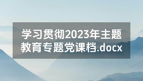 学习贯彻2023年主题教育专题党课档.docx