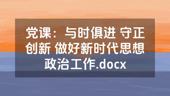 党课：与时俱进 守正创新 做好新时代思想政治工作.docx
