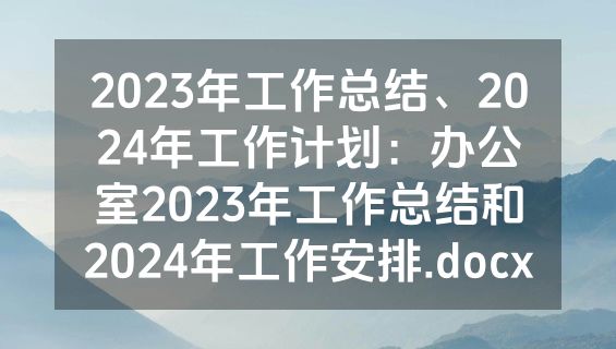 2023年工作总结、2024年工作计划：办公室2023年工作总结和2024年工作安排.docx