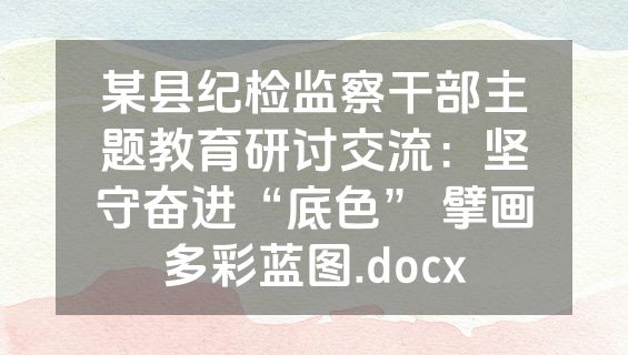某县纪检监察干部主题教育研讨交流：坚守奋进“底色” 擘画多彩蓝图.docx