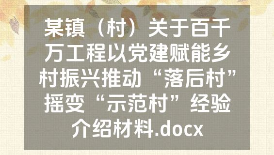 某镇（村）关于百千万工程以党建赋能乡村振兴推动“落后村”摇变“示范村”经验介绍材料.docx
