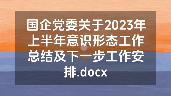 国企党委关于2023年上半年意识形态工作总结及下一步工作安排.docx