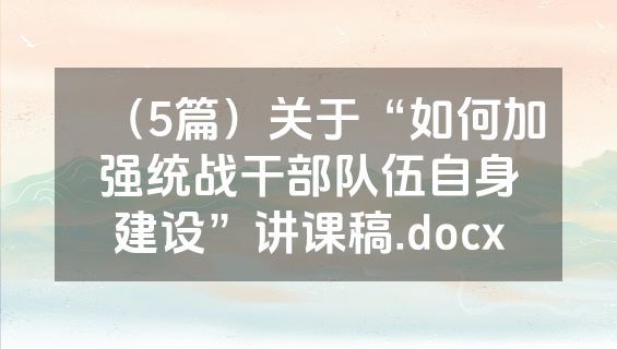 （5篇）关于“如何加强统战干部队伍自身建设”讲课稿.docx