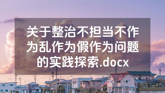 关于整治不担当不作为乱作为假作为问题的实践探索.docx