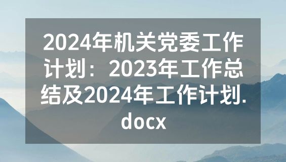 2024年机关党委工作计划：2023年工作总结及2024年工作计划.docx