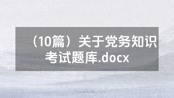 （10篇）关于党务知识考试题库.docx