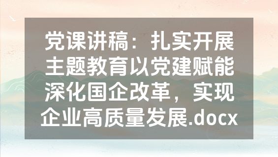 党课讲稿：扎实开展主题教育以党建赋能深化国企改革，实现企业高质量发展.docx