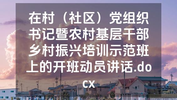 在村（社区）党组织书记暨农村基层干部乡村振兴培训示范班上的开班动员讲话.docx