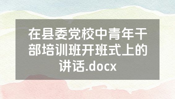 在县委党校中青年干部培训班开班式上的讲话.docx