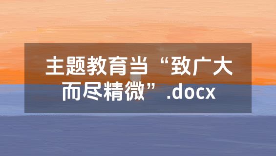 主题教育当“致广大而尽精微”.docx