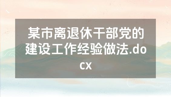 某市离退休干部党的建设工作经验做法.docx