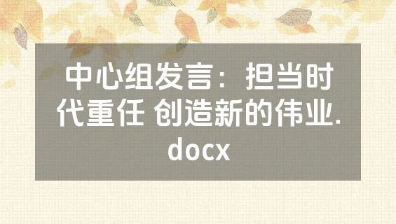 中心组发言：担当时代重任 创造新的伟业.docx